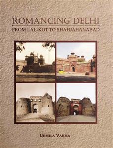 Romancing Delhi From Lal-Kot To Shahjahanabad
